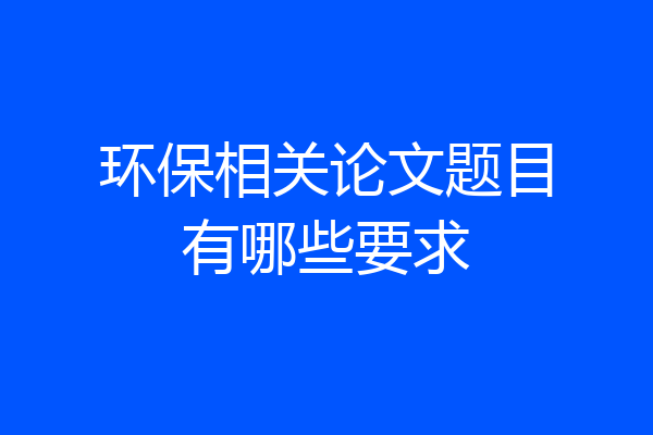 环保相关论文题目有哪些要求