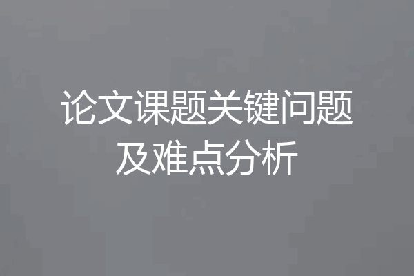 论文课题关键问题及难点分析
