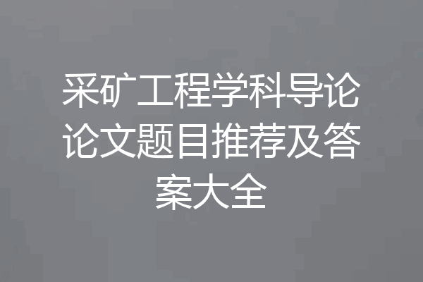 采矿工程学科导论论文题目推荐及答案大全