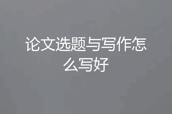 论文选题与写作怎么写好