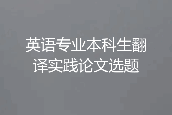 英语专业本科生翻译实践论文选题