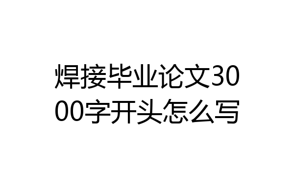 焊接毕业论文3000字开头怎么写