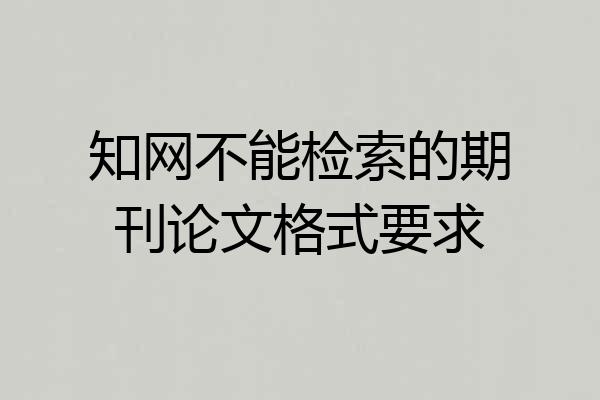知网不能检索的期刊论文格式要求