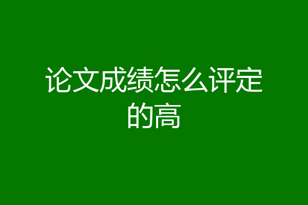 论文成绩怎么评定的高