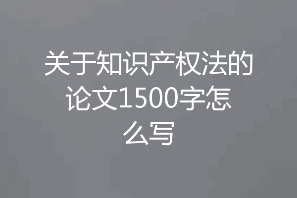 关于知识产权法的论文1500字怎么写