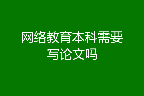 网络教育本科需要写论文吗