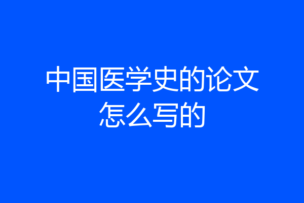 中国医学史的论文怎么写的