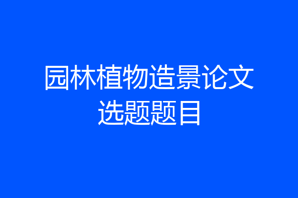 园林植物造景论文选题题目
