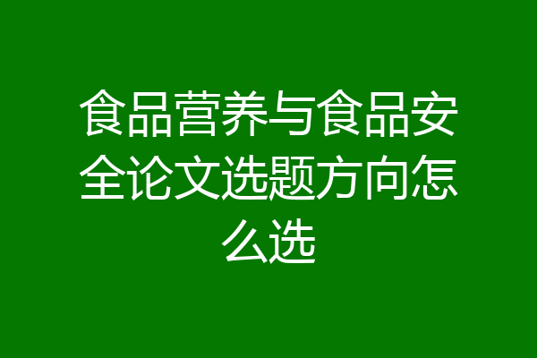 食品营养与食品安全论文选题方向怎么选