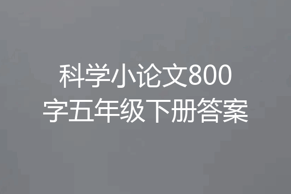 科学小论文800字五年级下册答案