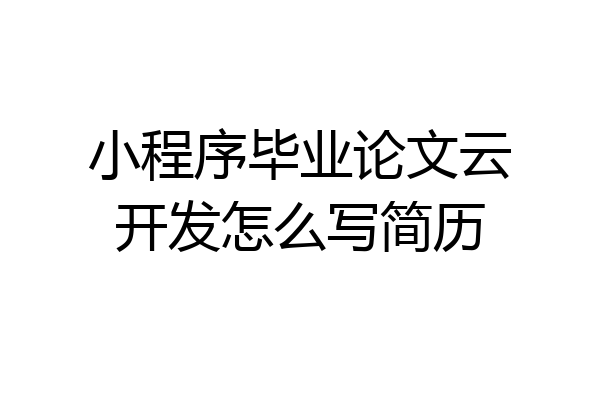 小程序毕业论文云开发怎么写简历