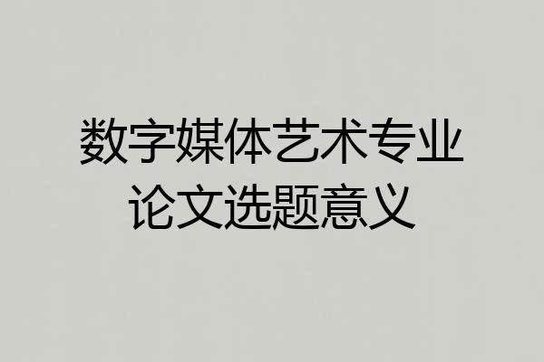 数字媒体艺术专业论文选题意义