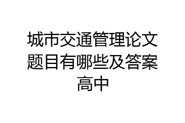 城市交通管理论文题目有哪些及答案高中