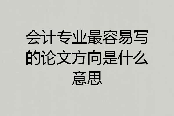 会计专业最容易写的论文方向是什么意思
