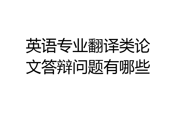 英语专业翻译类论文答辩问题有哪些