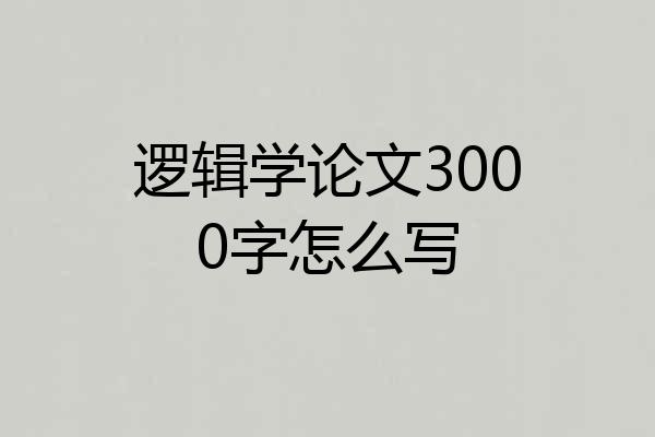 逻辑学论文3000字怎么写