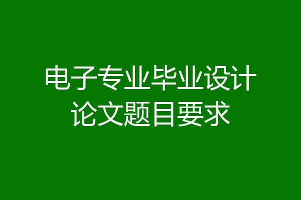 电子专业毕业设计论文题目要求