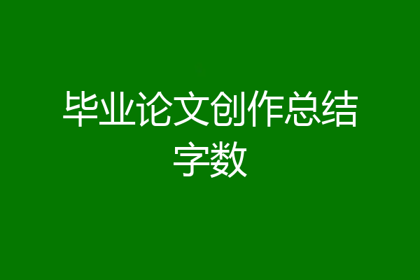 毕业论文创作总结字数