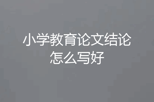 小学教育论文结论怎么写好