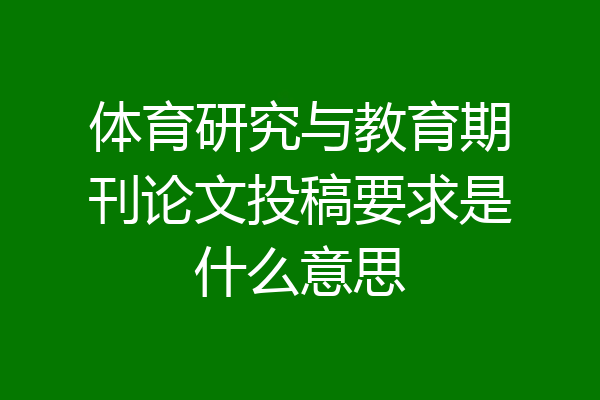 体育研究与教育期刊论文投稿要求是什么意思