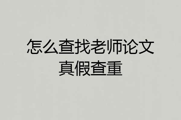 怎么查找老师论文真假查重