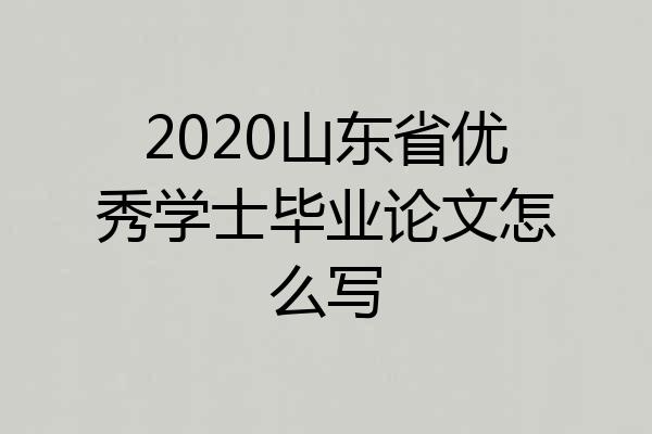 2020山东省优秀学士毕业论文怎么写