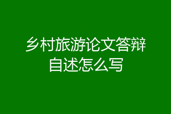 乡村旅游论文答辩自述怎么写
