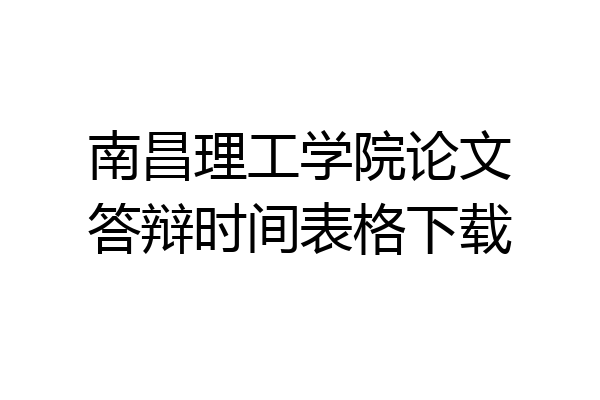 南昌理工学院论文答辩时间表格下载