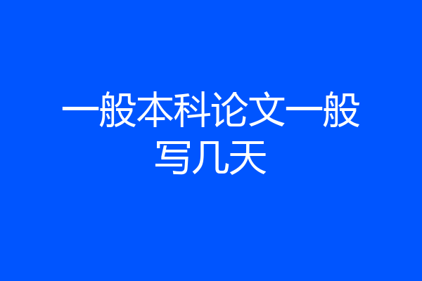 一般本科论文一般写几天