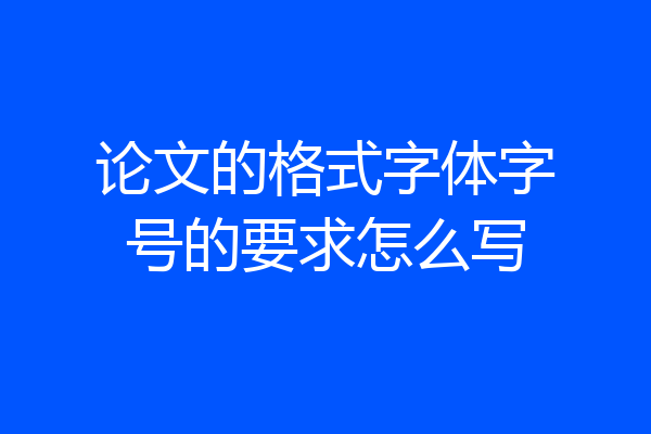 论文的格式字体字号的要求怎么写