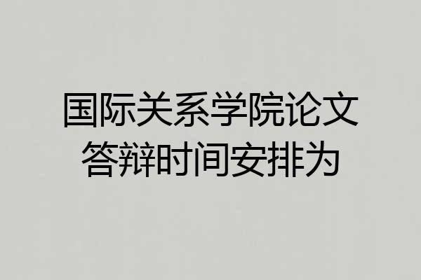 国际关系学院论文答辩时间安排为