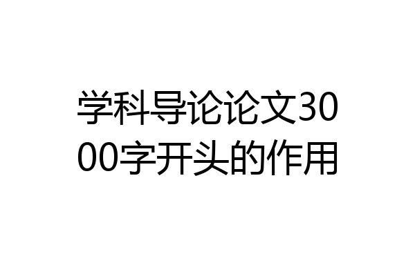 学科导论论文3000字开头的作用