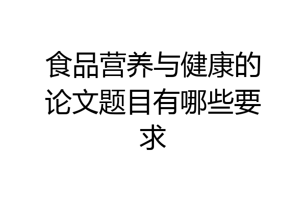 食品营养与健康的论文题目有哪些要求