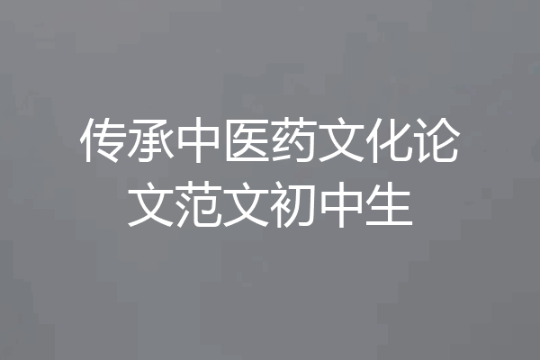 传承中医药文化论文范文初中生