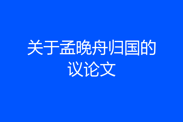关于孟晚舟归国的议论文
