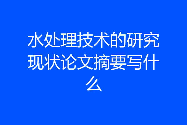 水处理技术的研究现状论文摘要写什么