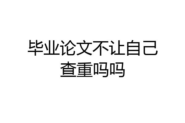 毕业论文不让自己查重吗吗