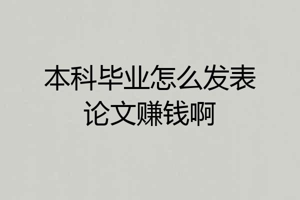 本科毕业怎么发表论文赚钱啊
