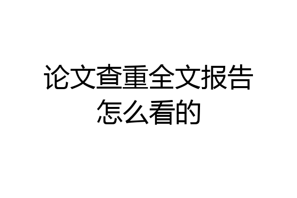 论文查重全文报告怎么看的