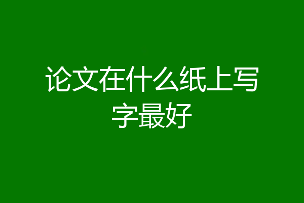 论文在什么纸上写字最好