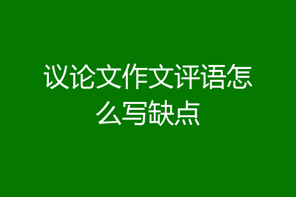 议论文作文评语怎么写缺点