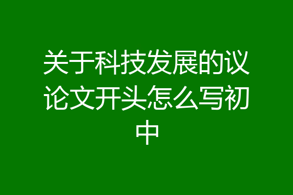 关于科技发展的议论文开头怎么写初中
