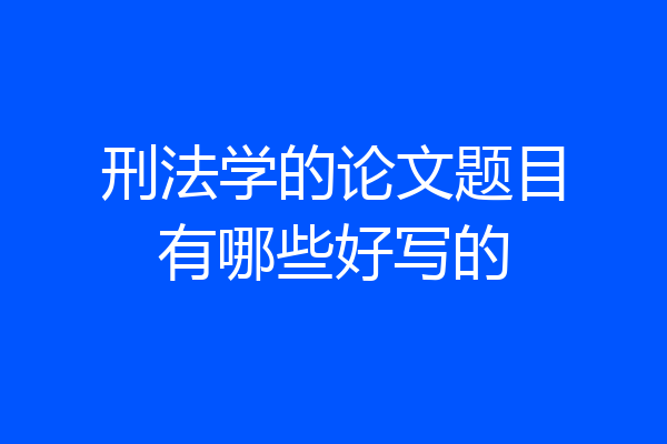 刑法学的论文题目有哪些好写的