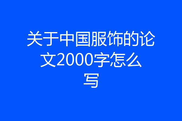 关于中国服饰的论文2000字怎么写