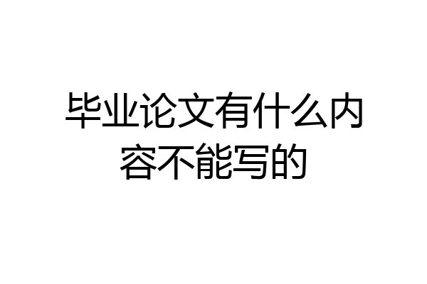 毕业论文有什么内容不能写的