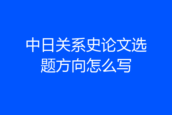 中日关系史论文选题方向怎么写