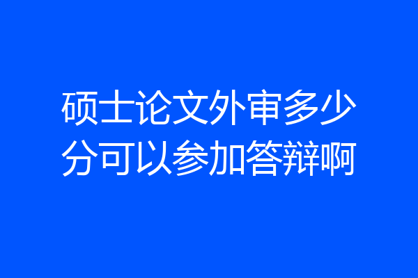硕士论文外审多少分可以参加答辩啊
