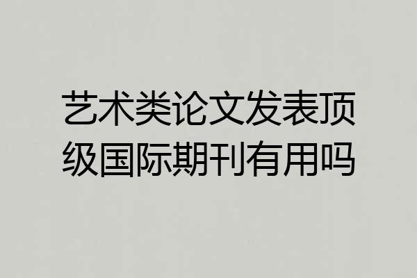 艺术类论文发表顶级国际期刊有用吗