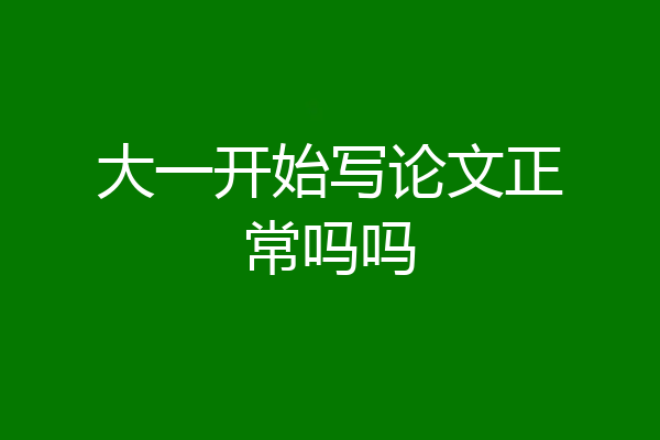 大一开始写论文正常吗吗