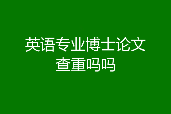 英语专业博士论文查重吗吗